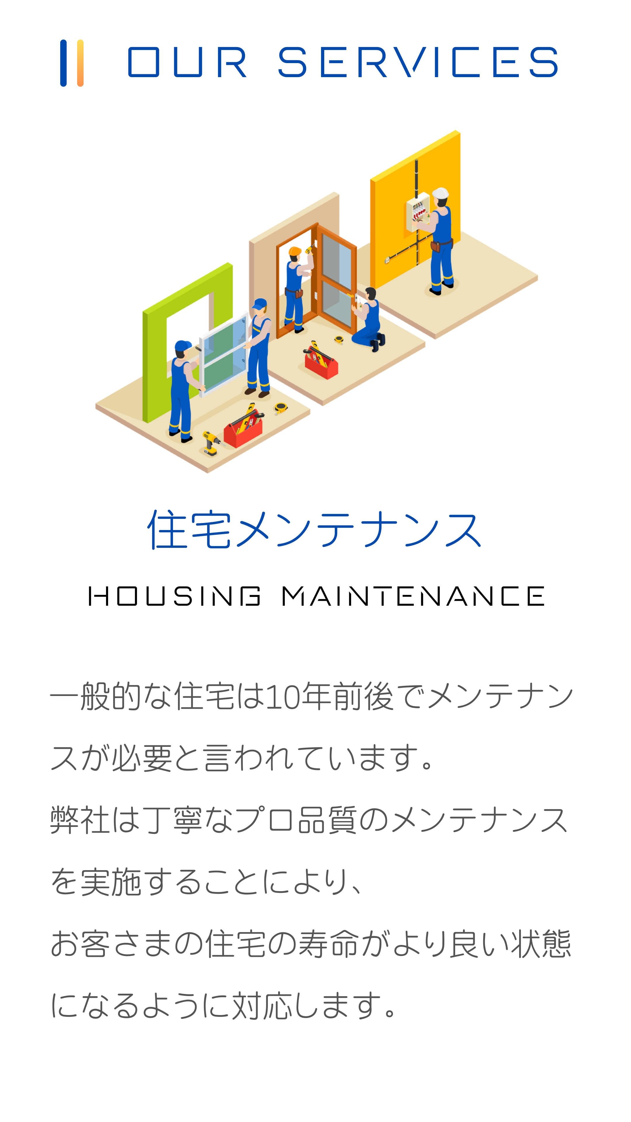 一般的な住宅は10年前後でメンテナンスが必要と言われています。
弊社は丁寧なプロ品質のメンテナンスを実施することにより、
お客さまの住宅の寿命がより良い状態になるように対応します。